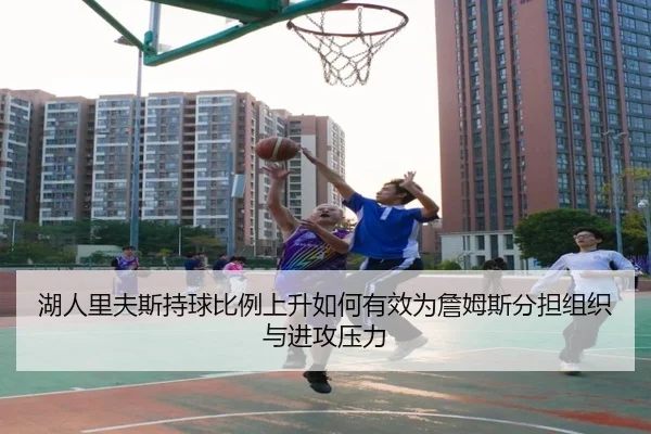 湖人里夫斯持球比例上升如何有效为詹姆斯分担组织与进攻压力