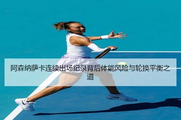 阿森纳萨卡连续出场纪录背后体能风险与轮换平衡之道