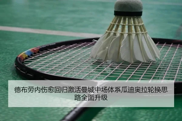 德布劳内伤愈回归激活曼城中场体系瓜迪奥拉轮换思路全面升级