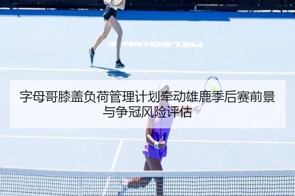 字母哥膝盖负荷管理计划牵动雄鹿季后赛前景与争冠风险评估