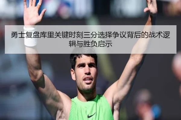 勇士复盘库里关键时刻三分选择争议背后的战术逻辑与胜负启示