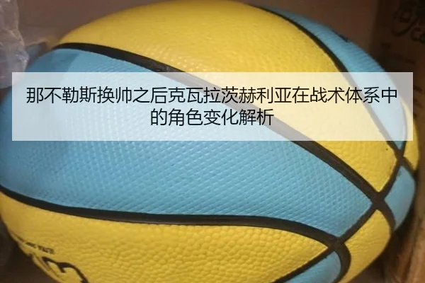 那不勒斯换帅之后克瓦拉茨赫利亚在战术体系中的角色变化解析